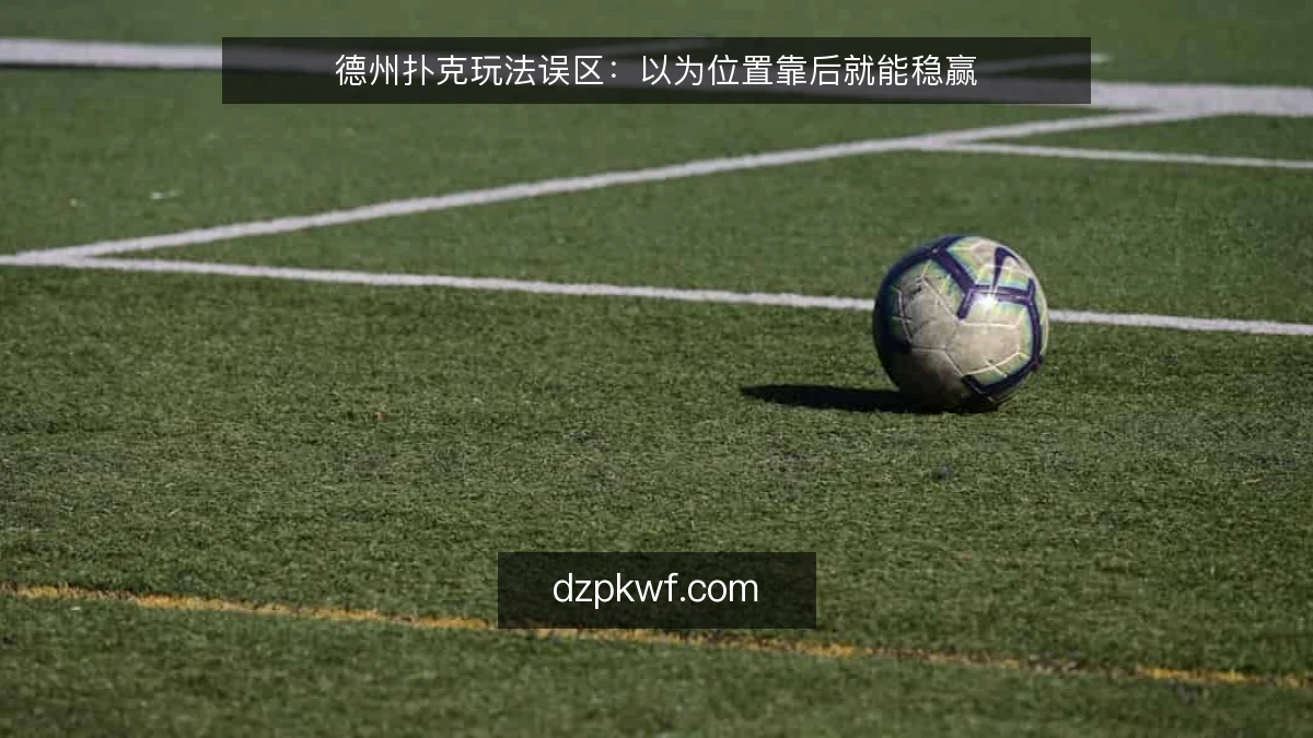 德州扑克玩法误区：以为位置靠后就能稳赢