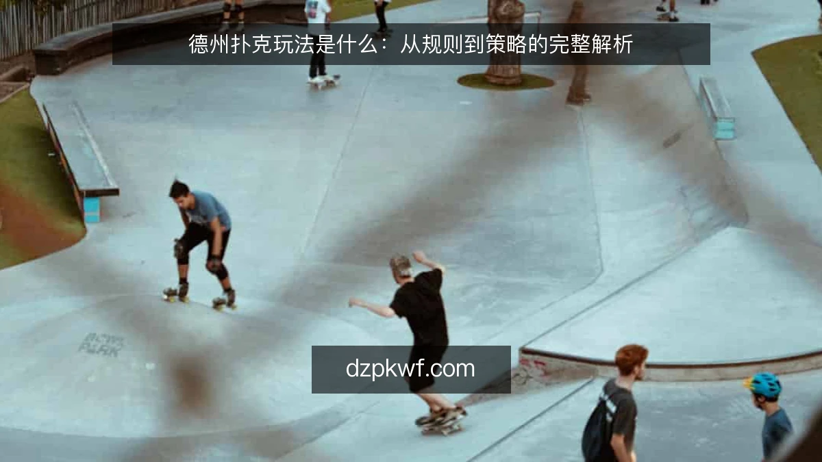 德州扑克玩法是什么：从规则到策略的完整解析