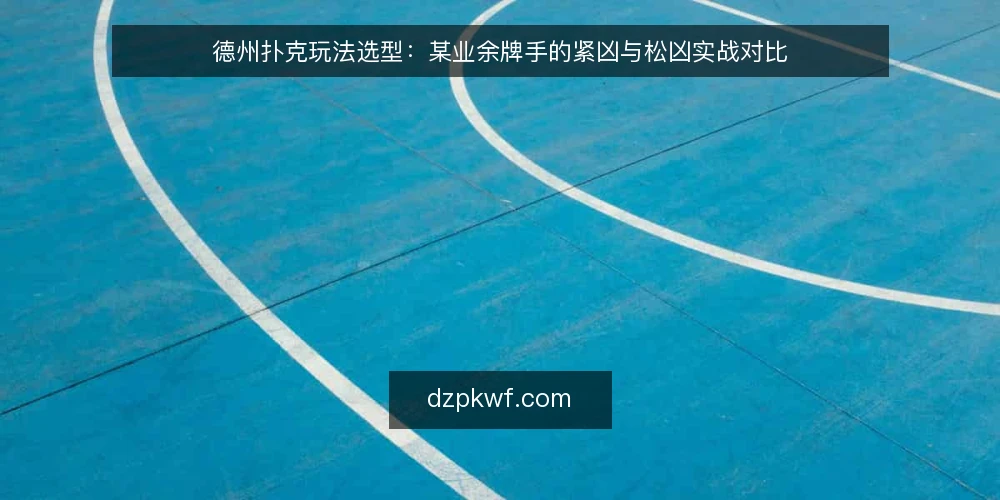 德州扑克玩法选型：某业余牌手的紧凶与松凶实战对比 — 选定玩法的决策依据 配图