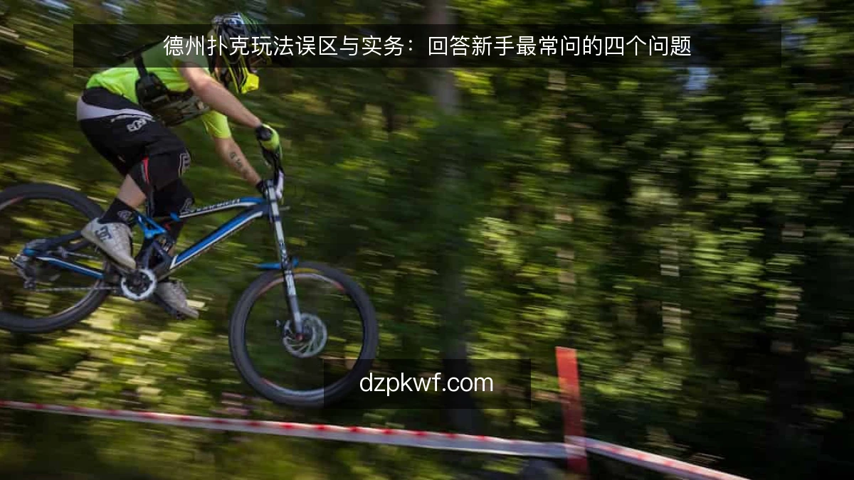 德州扑克玩法误区与实务:回答新手最常问的四个问题