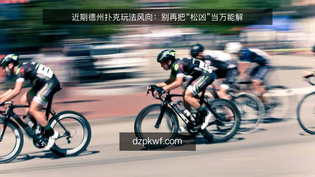 近期德州扑克玩法风向:别再把“松凶”当万能解