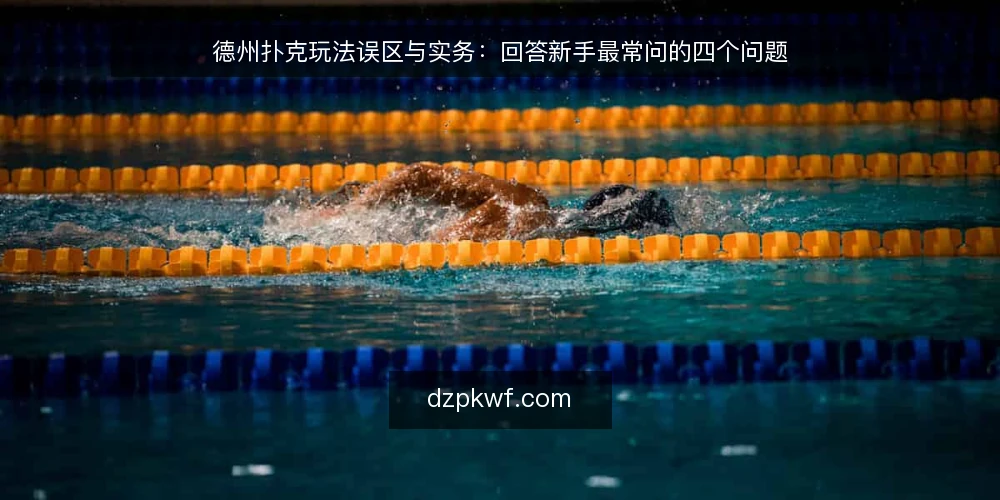 德州扑克玩法误区与实务:回答新手最常问的四个问题 — 新手常问的德州扑克玩法问题 配图