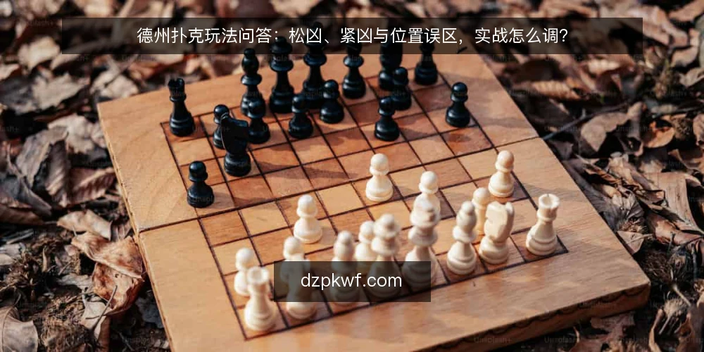 德州扑克玩法问答：松凶、紧凶与位置误区，实战怎么调？ — 玩家常问的德州扑克玩法问题有哪些？ 配图