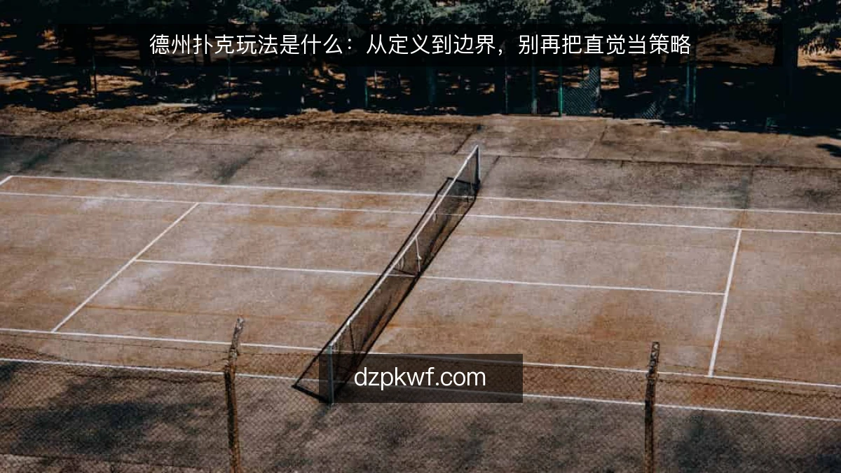德州扑克玩法是什么：从定义到边界，别再把直觉当策略