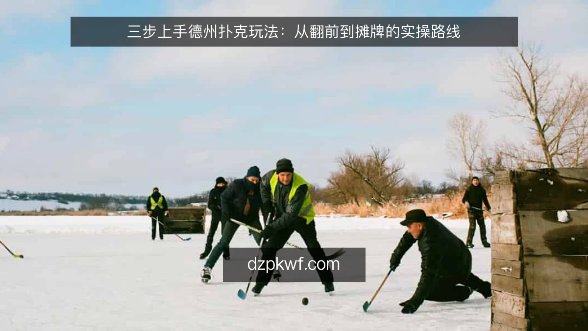 三步上手德州扑克玩法:从翻前到摊牌的实操路线